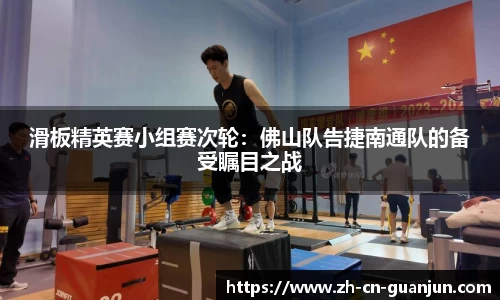 滑板精英赛小组赛次轮：佛山队告捷南通队的备受瞩目之战