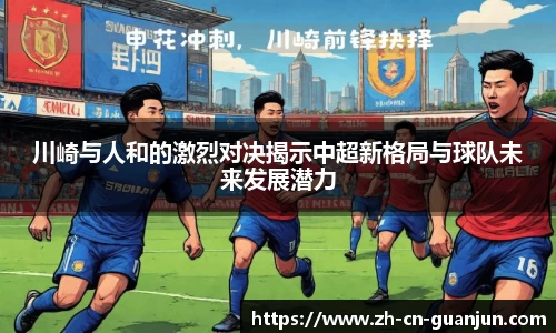 川崎与人和的激烈对决揭示中超新格局与球队未来发展潜力